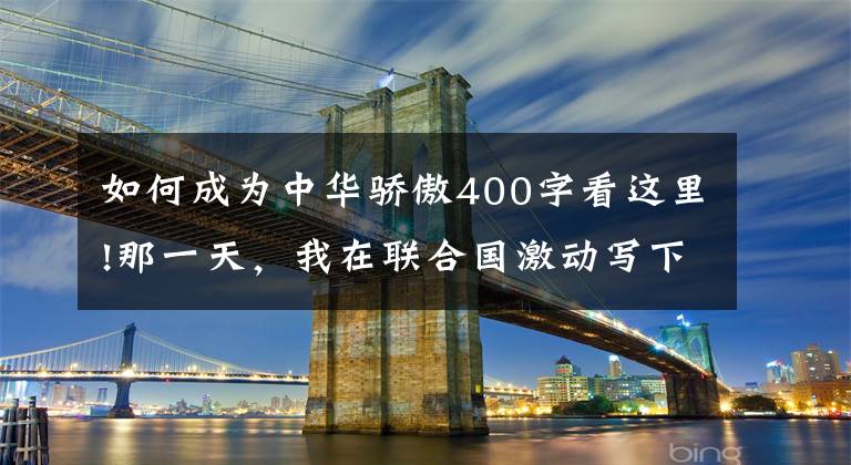 如何成为中华骄傲400字看这里!那一天,我在联合国激动写下“新中国来了”