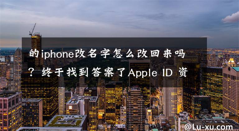 的iphone改名字怎么改回来吗?终于找到答案了Apple ID 资料可以更改吗?