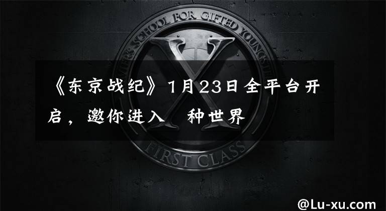 《东京战纪》1月23日全平台开启，邀你进入喰种世界