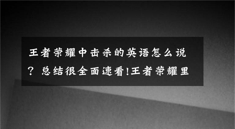 王者荣耀中击杀的英语怎么说?总结很全面速看!王者荣耀里的那些英文都是啥意思?
