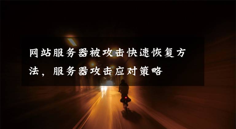 网站服务器被攻击快速恢复方法，服务器攻击应对策略