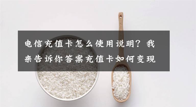 电信充值卡怎么使用说明？我来告诉你答案充值卡如何变现？