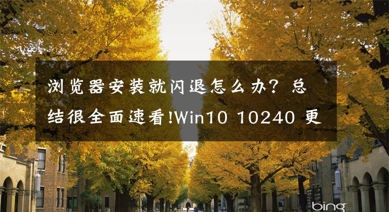 浏览器安装就闪退怎么办?总结很全面速看!Win10 10240 更新KB3074680解决浏览器闪退