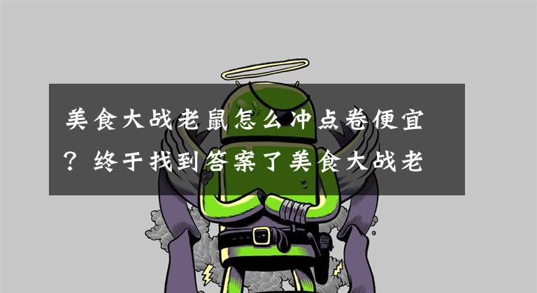 美食大战老鼠怎么冲点卷便宜？终于找到答案了美食大战老鼠竞技版冰桶炸弹获取 完美控场武器