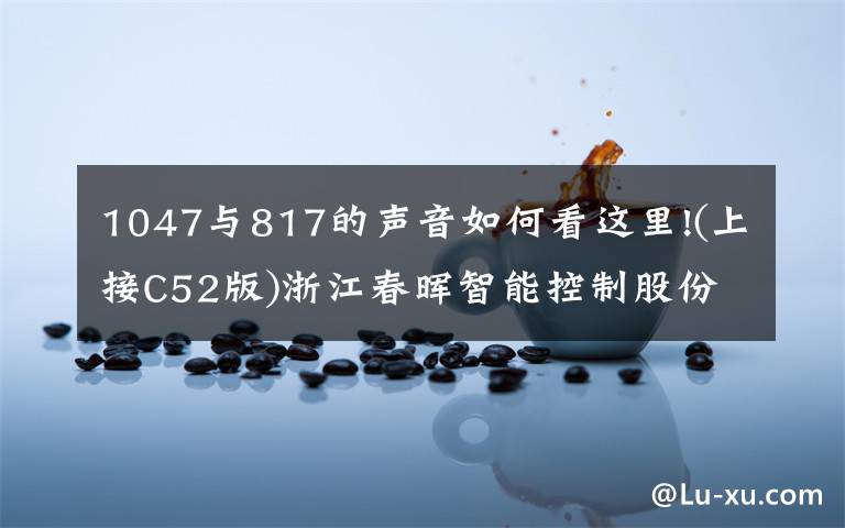 1047与817的声音如何看这里!(上接C52版)浙江春晖智能控制股份有限公司首次公开发行股票并在创业板上市发行公告(下转C54版)