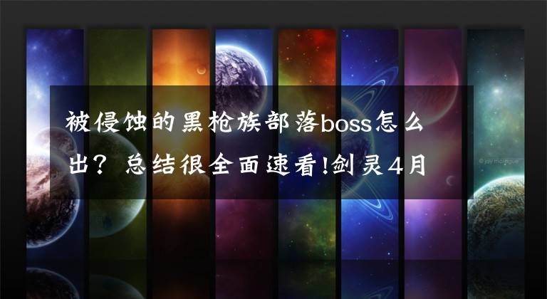 被侵蚀的黑枪族部落boss怎么出？总结很全面速看!剑灵4月更新汇总：萝莉秦义绝加入洪门 开放3个新副本