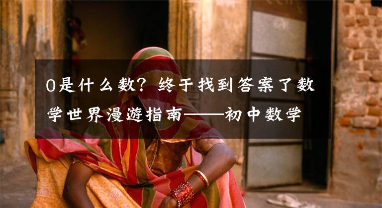 0是什么数?终于找到答案了数学世界漫游指南——初中数学之有理数(三)0是自然数吗?