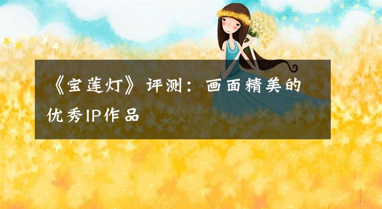 《宝莲灯》评测：画面精美的优秀IP作品
