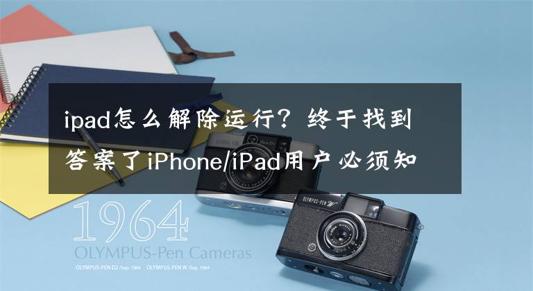 ipad怎么解除运行？终于找到答案了iPhone/iPad用户必须知道的事
