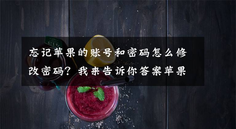 忘记苹果的账号和密码怎么修改密码?我来告诉你答案苹果id密码忘了怎么办?