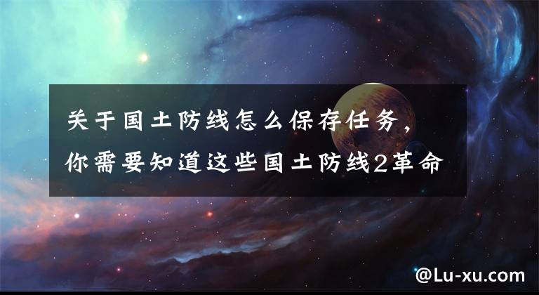 关于国土防线怎么保存任务，你需要知道这些国土防线2革命国内如何领取手表？手表领取思路