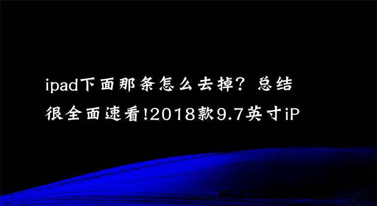 ipad下面那条怎么去掉？总结很全面速看!2018款9.7英寸iPad详细拆解 可维修性极低