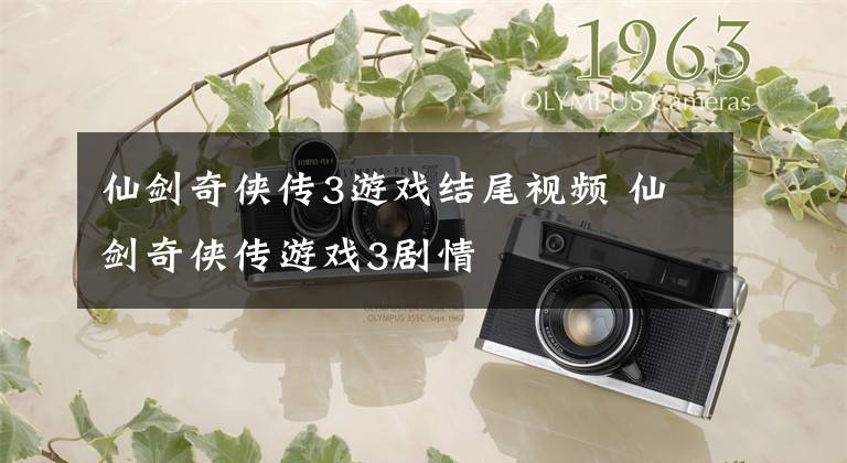 仙剑奇侠传3游戏结尾视频 仙剑奇侠传游戏3剧情