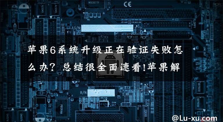 苹果6系统升级正在验证失败怎么办？总结很全面速看!苹果解决代码签名问题 Studio Display更新失败故障得到解决