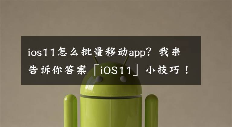 ios11怎么批量移动app？我来告诉你答案「iOS11」小技巧！在iPhone 上也能轻松且快速的一次移动多个App