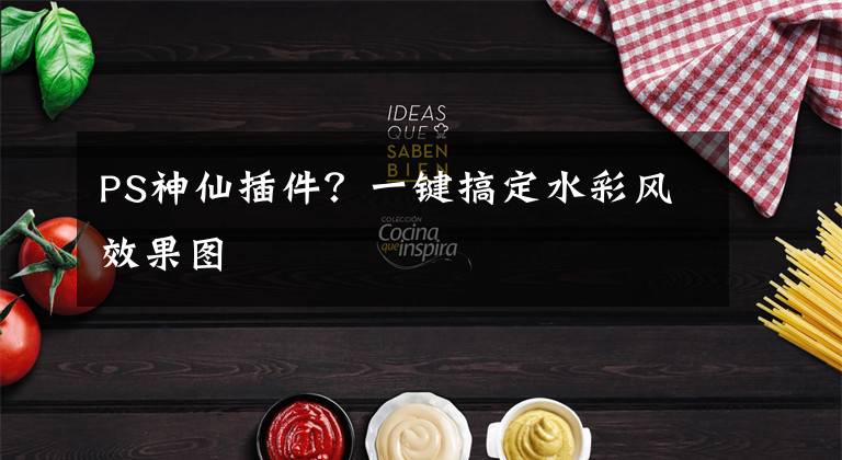 PS神仙插件？一键搞定水彩风效果图
