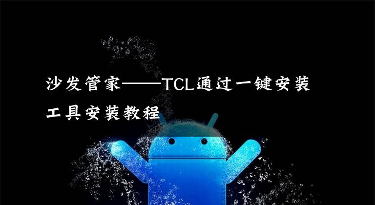 沙发管家——TCL通过一键安装工具安装教程