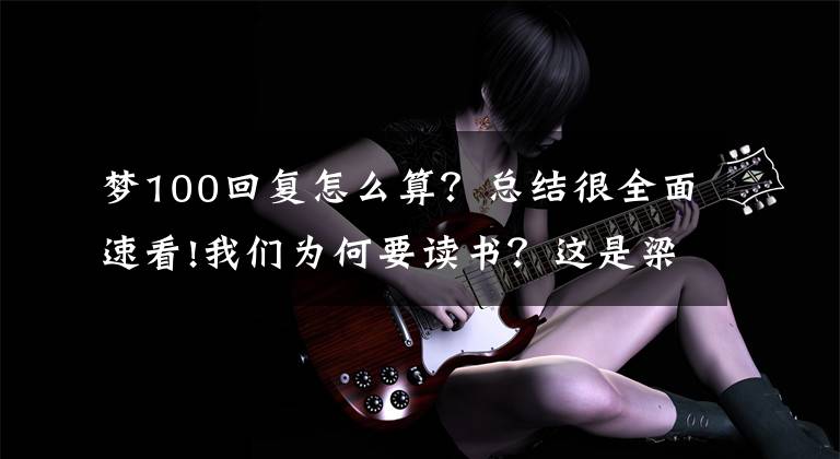 梦100回复怎么算？总结很全面速看!我们为何要读书？这是梁晓声王亚平苏炳添的答案