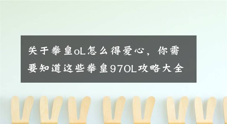 关于拳皇oL怎么得爱心，你需要知道这些拳皇97OL攻略大全 拳皇97OL攻略索引