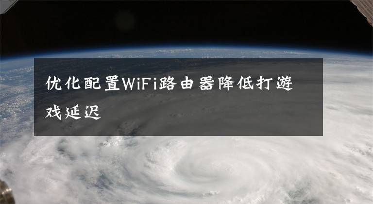 优化配置WiFi路由器降低打游戏延迟