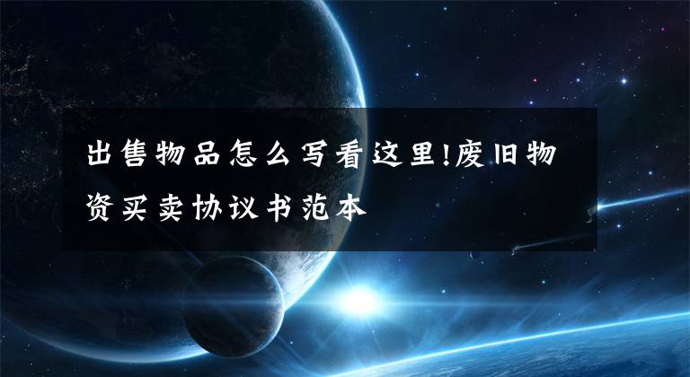 出售物品怎么写看这里!废旧物资买卖协议书范本