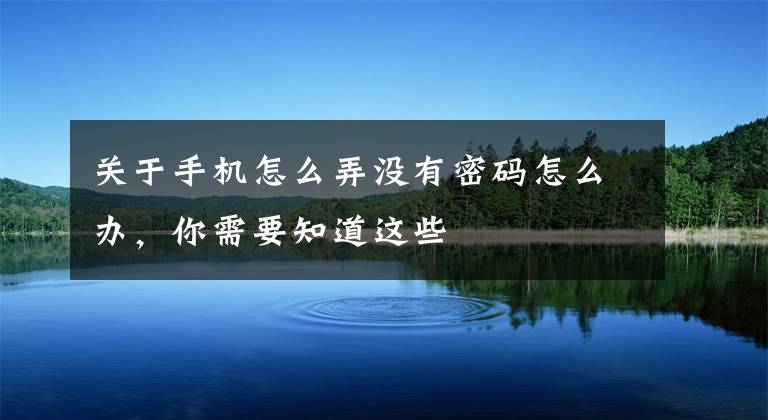 关于手机怎么弄没有密码怎么办，你需要知道这些
