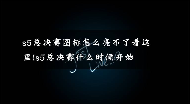 s5总决赛图标怎么亮不了看这里!s5总决赛什么时候开始