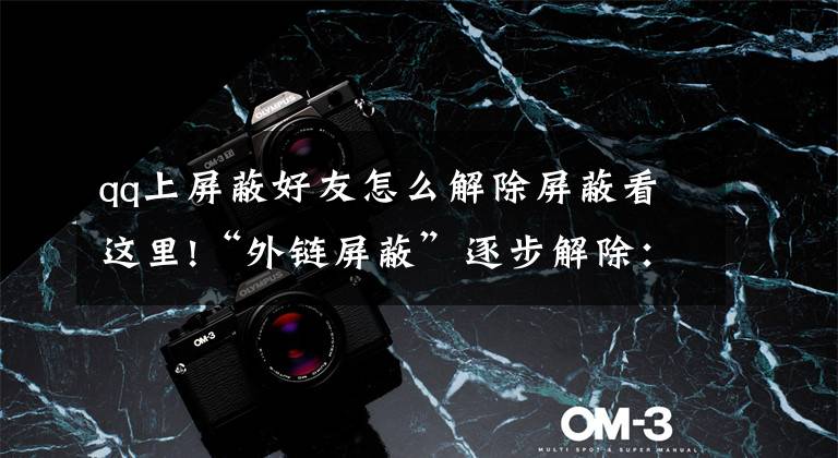 qq上屏蔽好友怎么解除屏蔽看这里!“外链屏蔽”逐步解除:QQ可直接打开淘宝和抖音链接