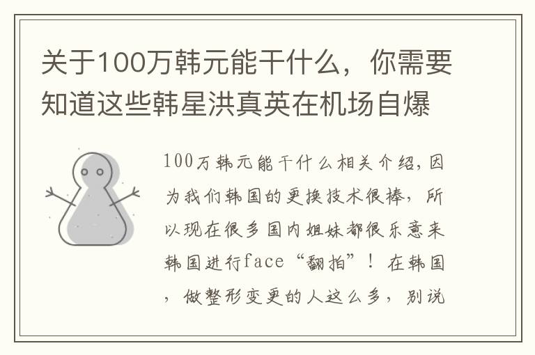 关于100万韩元能干什么,你需要知道这些韩星洪真英在机场自爆换头史之后,一年能入账100亿韩元?