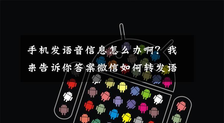 手机发语音信息怎么办啊?我来告诉你答案微信如何转发语音消息,3种方法帮你轻松搞定