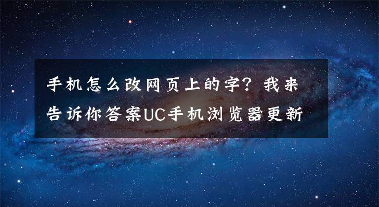 手机怎么改网页上的字？我来告诉你答案UC手机浏览器更新:推出8种网页字体自定义