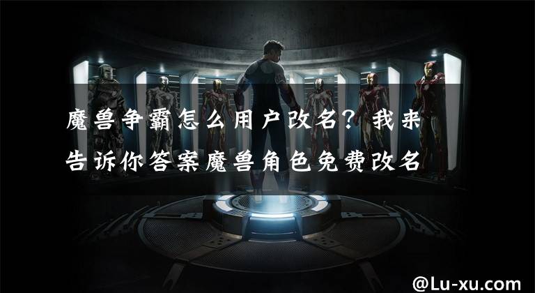 魔兽争霸怎么用户改名？我来告诉你答案魔兽角色免费改名攻略 魔兽免费改名小技巧