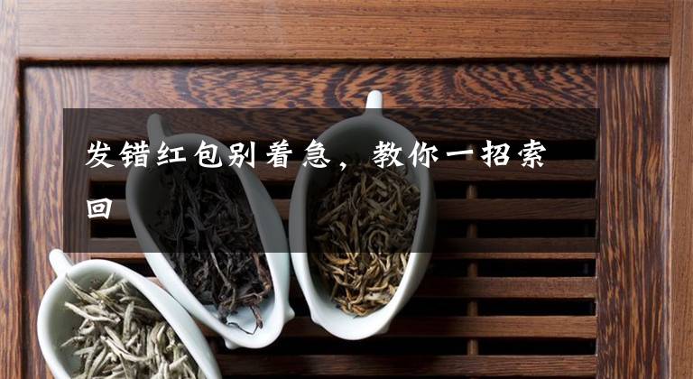 发错红包别着急，教你一招索回