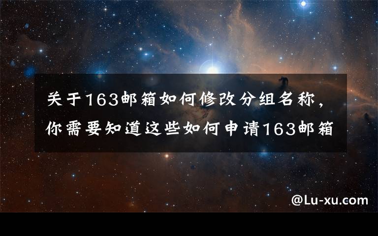 关于163邮箱如何修改分组名称,你需要知道这些如何申请163邮箱账号,商务邮箱这样注册才更COOL