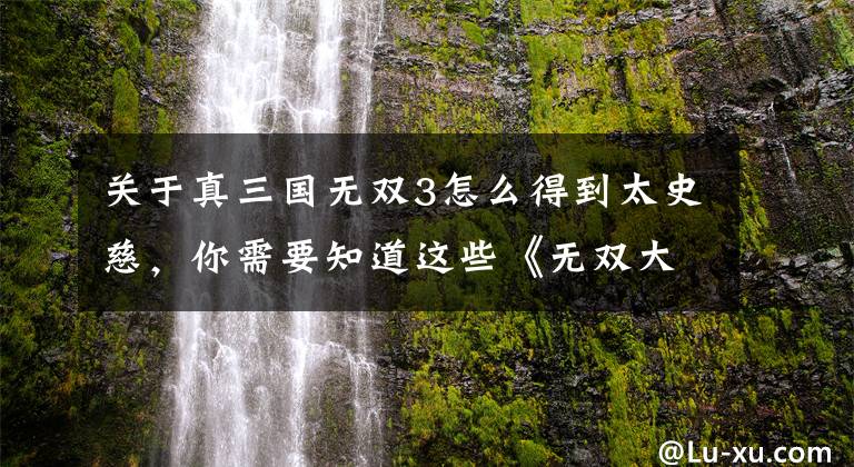关于真三国无双3怎么得到太史慈，你需要知道这些《无双大蛇3》NS掌机模式遇到的问题有哪些