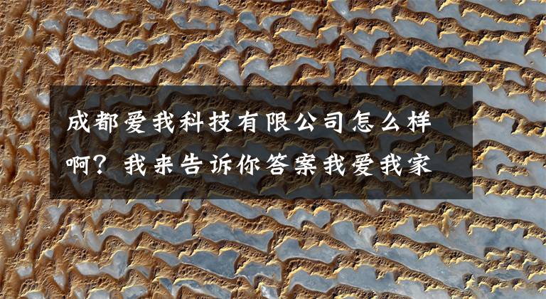 成都爱我科技有限公司怎么样啊?我来告诉你答案我爱我家成立创新科技新公司,经营范围含区块链等