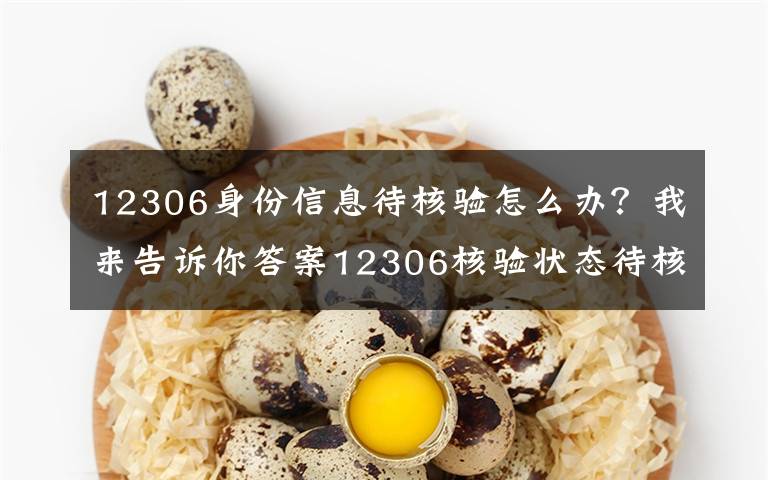 12306身份信息待核验怎么办?我来告诉你答案12306核验状态待核验怎么回事 教你解决方法