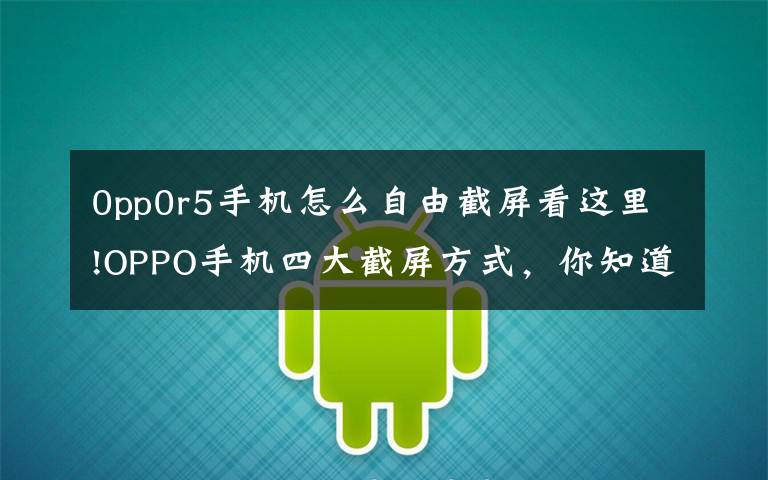 0pp0r5手机怎么自由截屏看这里!OPPO手机四大截屏方式,你知道几个?