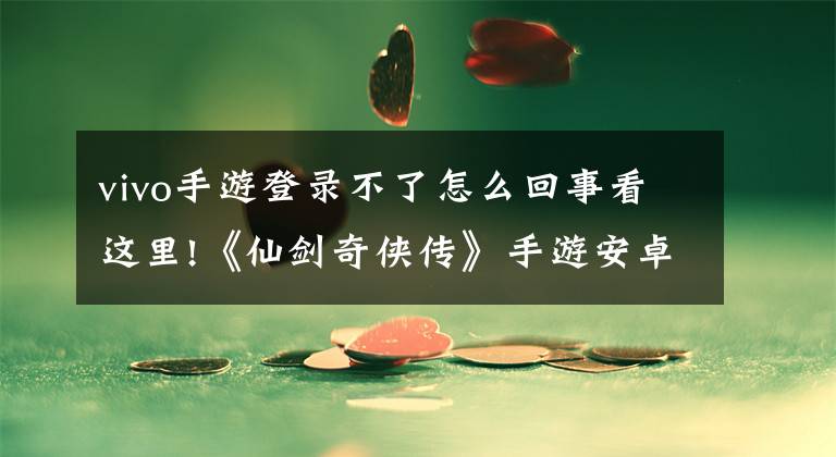 vivo手游登录不了怎么回事看这里!《仙剑奇侠传》手游安卓版无法登陆问题解决方法