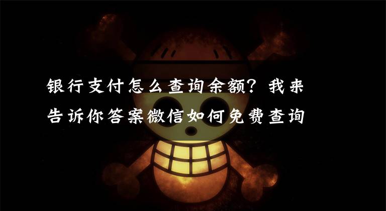 银行支付怎么查询余额?我来告诉你答案微信如何免费查询银行卡余额?