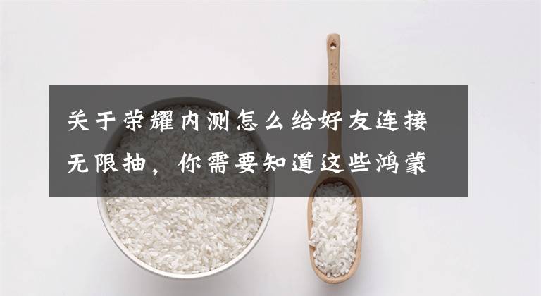 关于荣耀内测怎么给好友连接无限抽，你需要知道这些鸿蒙加速中！荣耀老机型新增2000内测名额，你抢到了吗？