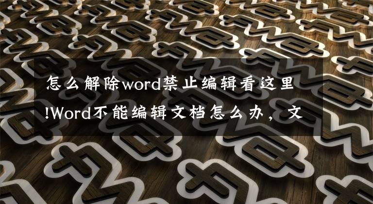 怎么解除word禁止编辑看这里!Word不能编辑文档怎么办，文档修改了不能保存怎么办
