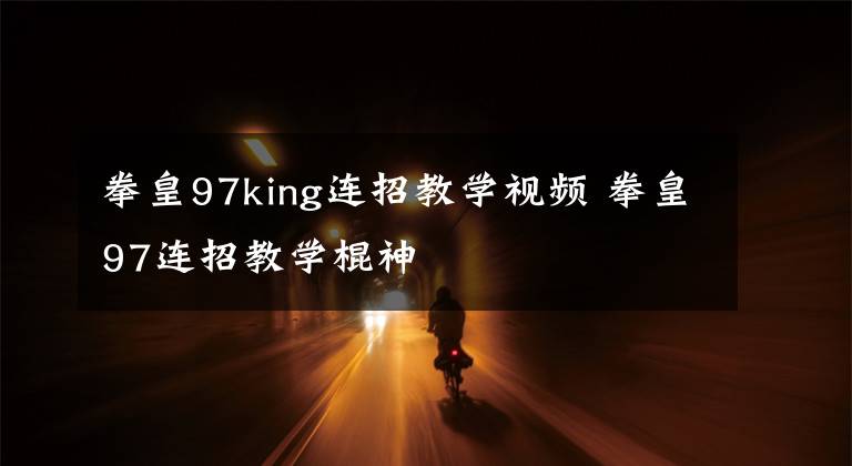 拳皇97king连招教学视频 拳皇97连招教学棍神