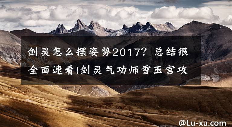 剑灵怎么摆姿势2017?总结很全面速看!剑灵气功师雪玉宫攻略心得 老玩家教学