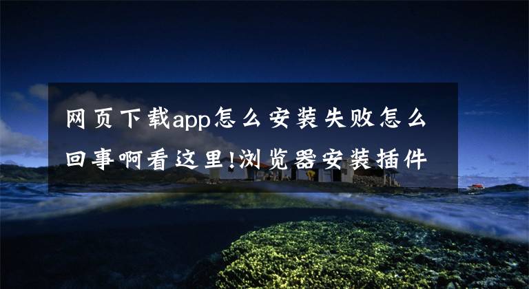 网页下载app怎么安装失败怎么回事啊看这里!浏览器安装插件时,遇到download interrupted怎么办?