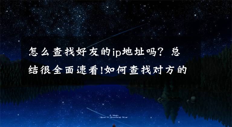 怎么查找好友的ip地址吗？总结很全面速看!如何查找对方的电脑Ip？