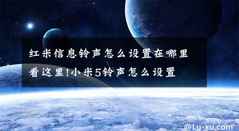 红米信息铃声怎么设置在哪里看这里!小米5铃声怎么设置
