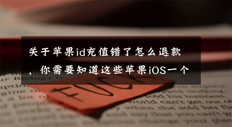 关于苹果id充值错了怎么退款,你需要知道这些苹果iOS一个i账号id可以退款几次 退款1个月可以几次