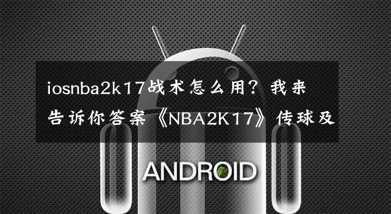 iosnba2k17战术怎么用？我来告诉你答案《NBA2K17》传球及过人技巧讲解 怎么过人