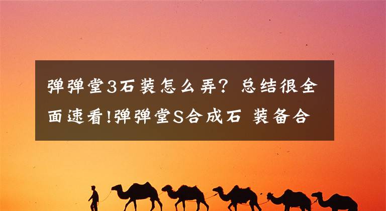 弹弹堂3石装怎么弄?总结很全面速看!弹弹堂S合成石 装备合成材料之合成石介绍